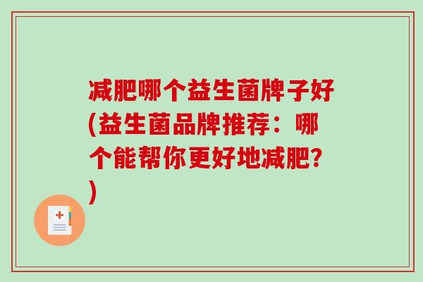 哪个益生菌牌子好(益生菌品牌推荐：哪个能帮你更好地？)