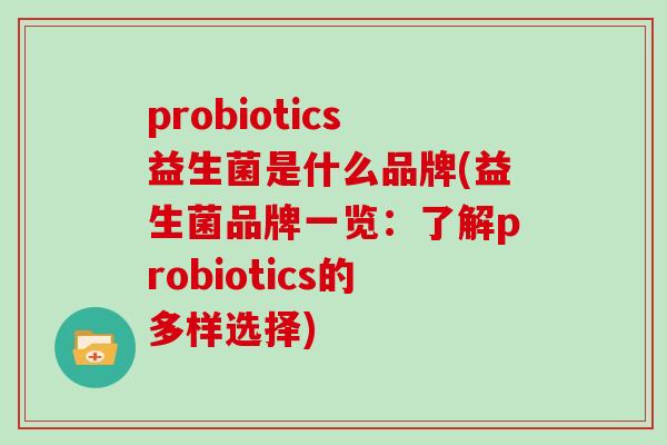 probiotics益生菌是什么品牌(益生菌品牌一览：了解probiotics的多样选择)