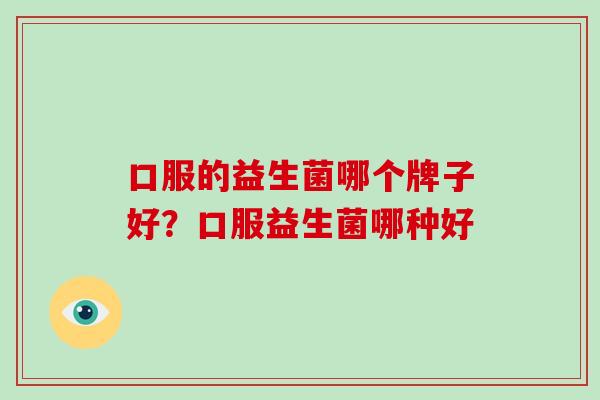 口服的益生菌哪个牌子好？口服益生菌哪种好