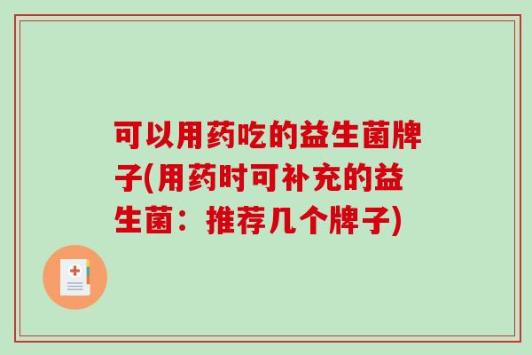 可以用药吃的益生菌牌子(用药时可补充的益生菌：推荐几个牌子)
