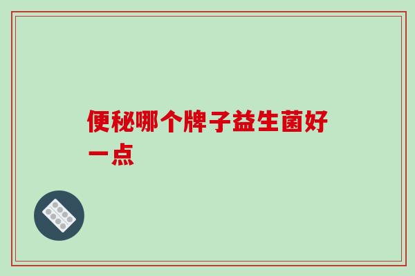 便秘哪个牌子益生菌好一点