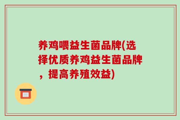 养鸡喂益生菌品牌(选择优质养鸡益生菌品牌,提高养殖效益) 养鸡喂益生菌品牌(选择优质养鸡益生菌品牌,提高养殖效益)