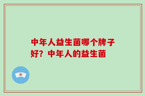 中年人益生菌哪个牌子好？中年人的益生菌