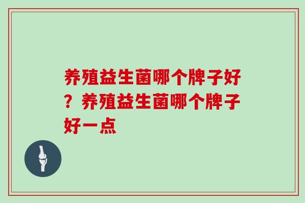 养殖益生菌哪个牌子好？养殖益生菌哪个牌子好一点