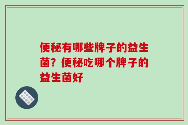 有哪些牌子的益生菌？吃哪个牌子的益生菌好