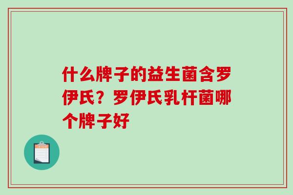 什么牌子的益生菌含罗伊氏？罗伊氏乳杆菌哪个牌子好