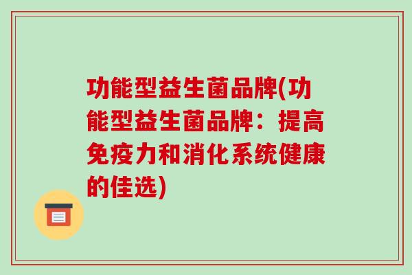 功能型益生菌品牌(功能型益生菌品牌：提高力和消化系统健康的佳选)