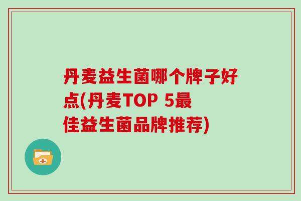丹麦益生菌哪个牌子好点(丹麦TOP 5佳益生菌品牌推荐)