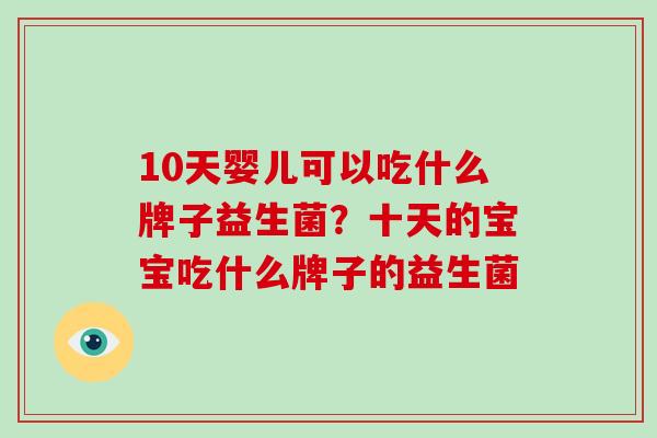 10天婴儿可以吃什么牌子益生菌？十天的宝宝吃什么牌子的益生菌