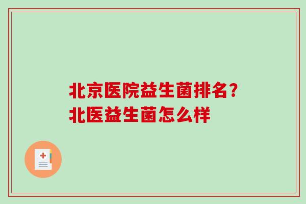 北京医院益生菌排名？北医益生菌怎么样