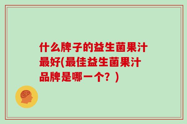 什么牌子的益生菌果汁好(佳益生菌果汁品牌是哪一个？)