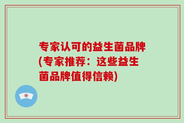 专家认可的益生菌品牌(专家推荐：这些益生菌品牌值得信赖)