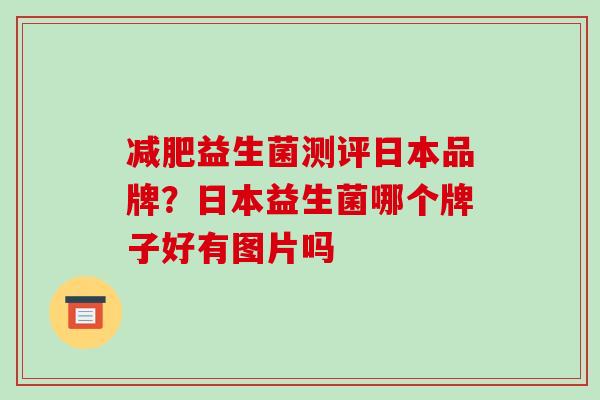 减肥益生菌测评日本品牌？日本益生菌哪个牌子好有图片吗
