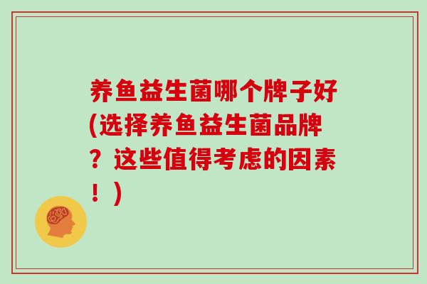 养鱼益生菌哪个牌子好(选择养鱼益生菌品牌？这些值得考虑的因素！)