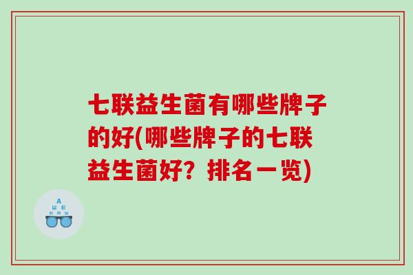 七联益生菌有哪些牌子的好(哪些牌子的七联益生菌好？排名一览)