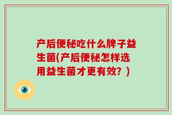 产后吃什么牌子益生菌(产后怎样选用益生菌才更有效?) 产后吃什么牌子益生菌(产后怎样选用益生菌才更有效?)
