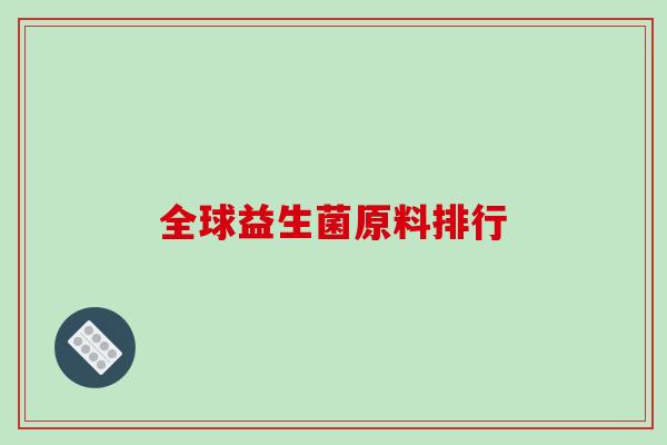 全球益生菌原料排行 全球益生菌原料排行