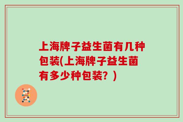 上海牌子益生菌有几种包装(上海牌子益生菌有多少种包装？)