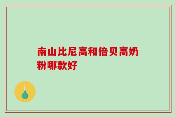 南山比尼高和倍贝高奶粉哪款好