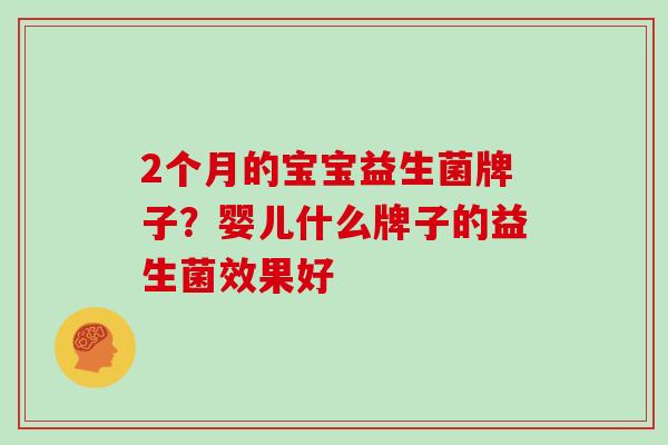 2个月的宝宝益生菌牌子？婴儿什么牌子的益生菌效果好