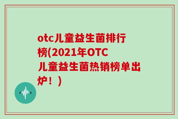 otc儿童益生菌排行榜(2021年OTC儿童益生菌热销榜单出炉！)