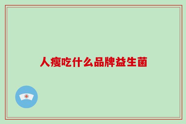 人瘦吃什么品牌益生菌