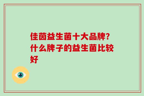 佳茵益生菌十大品牌？什么牌子的益生菌比较好