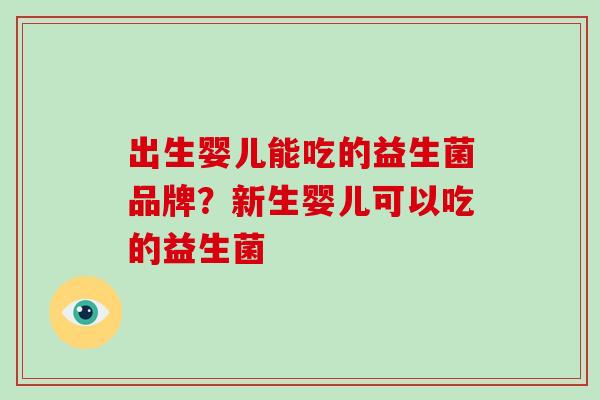 出生婴儿能吃的益生菌品牌？新生婴儿可以吃的益生菌