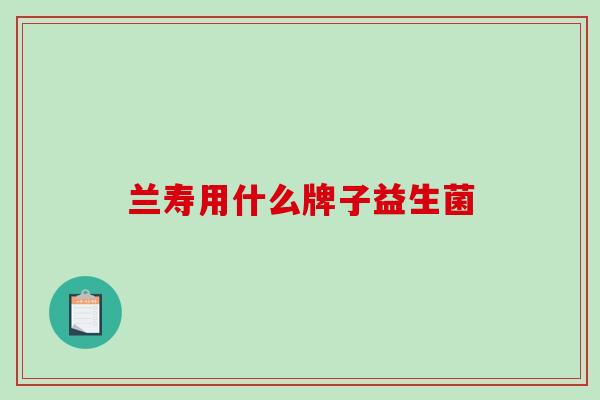 兰寿用什么牌子益生菌