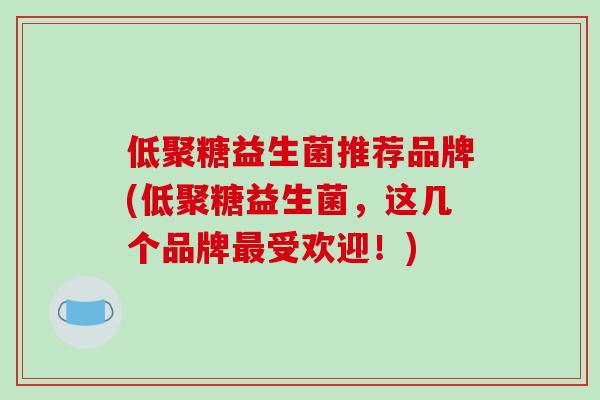 低聚糖益生菌推荐品牌(低聚糖益生菌，这几个品牌最受欢迎！)