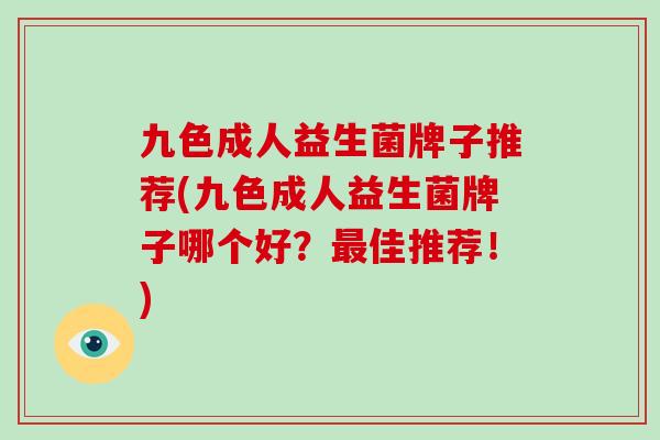 九色成人益生菌牌子推荐(九色成人益生菌牌子哪个好？最佳推荐！)