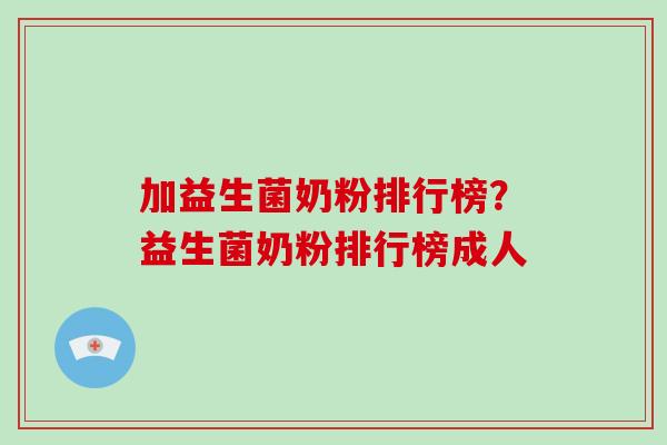 加益生菌奶粉排行榜？益生菌奶粉排行榜成人
