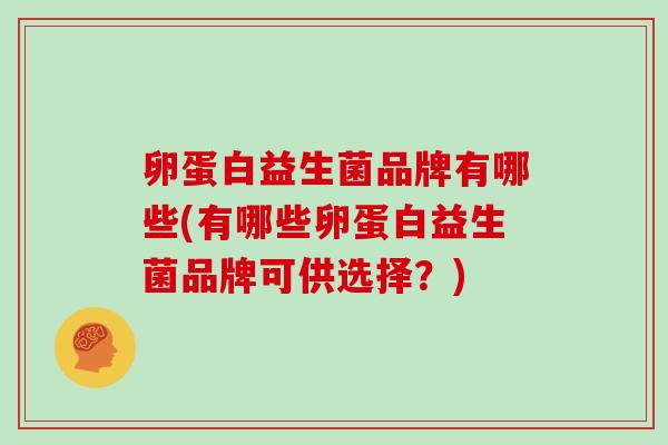 卵蛋白益生菌品牌有哪些(有哪些卵蛋白益生菌品牌可供选择？)