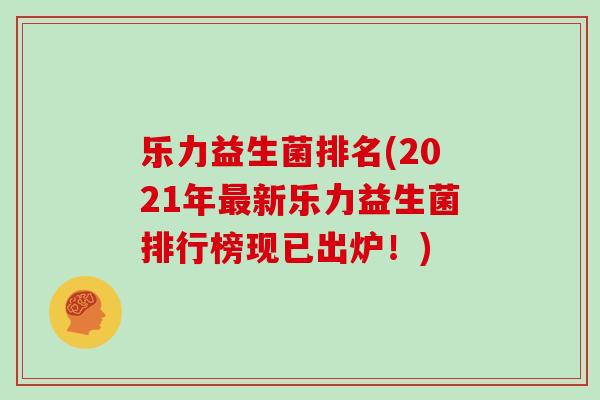 乐力益生菌排名(2021年新乐力益生菌排行榜现已出炉！)