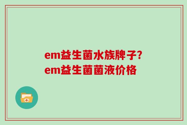 em益生菌水族牌子？em益生菌菌液价格