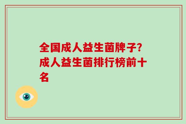全国成人益生菌牌子？成人益生菌排行榜前十名