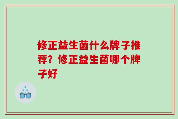 修正益生菌什么牌子推荐？修正益生菌哪个牌子好