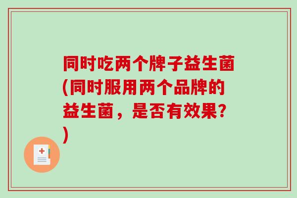 同时吃两个牌子益生菌(同时服用两个品牌的益生菌，是否有效果？)