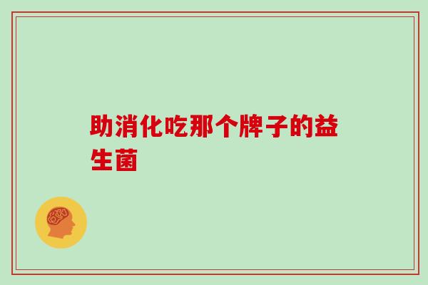 助消化吃那个牌子的益生菌