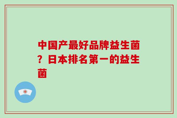 中国产好品牌益生菌？日本排名第一的益生菌