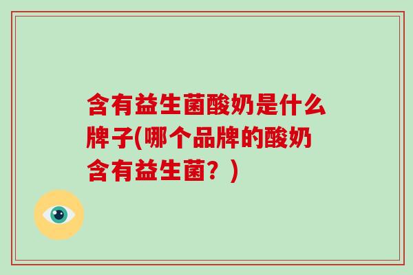含有益生菌酸奶是什么牌子(哪个品牌的酸奶含有益生菌？)