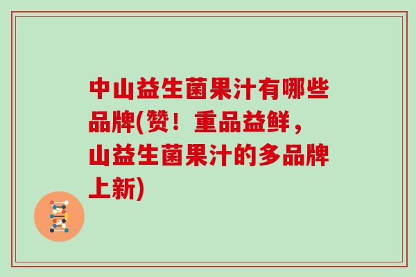 中山益生菌果汁有哪些品牌(赞！重品益鲜，山益生菌果汁的多品牌上新)