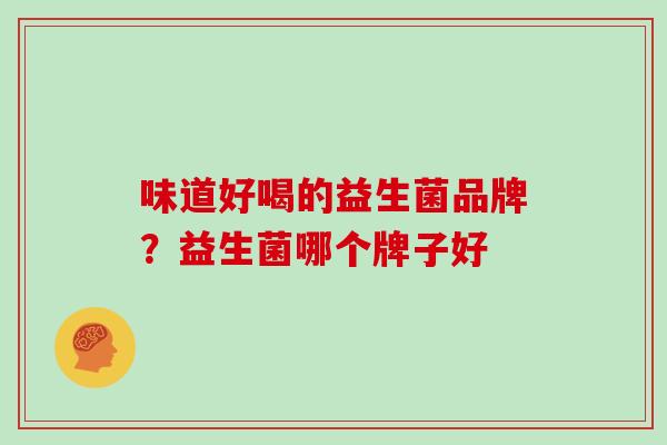 味道好喝的益生菌品牌？益生菌哪个牌子好