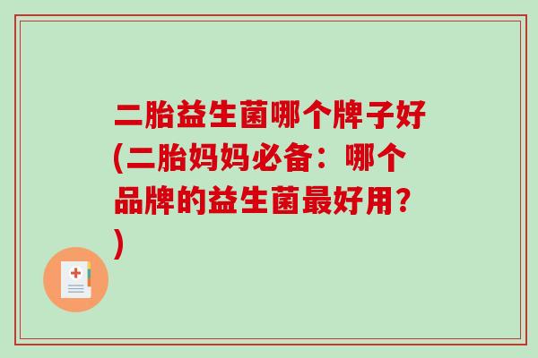 二胎益生菌哪个牌子好(二胎妈妈必备：哪个品牌的益生菌最好用？)