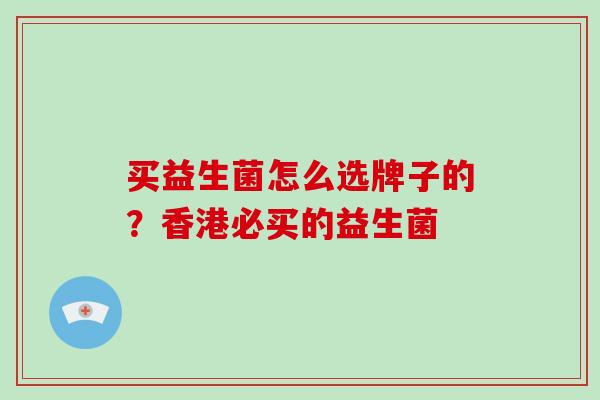 买益生菌怎么选牌子的？香港必买的益生菌