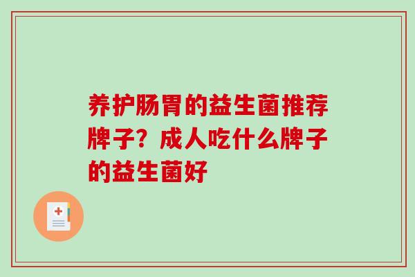 养护肠胃的益生菌推荐牌子？成人吃什么牌子的益生菌好