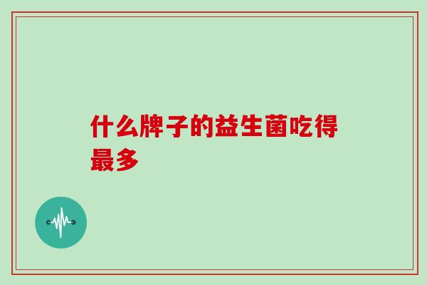 什么牌子的益生菌吃得多