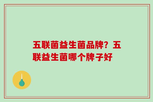 五联菌益生菌品牌？五联益生菌哪个牌子好