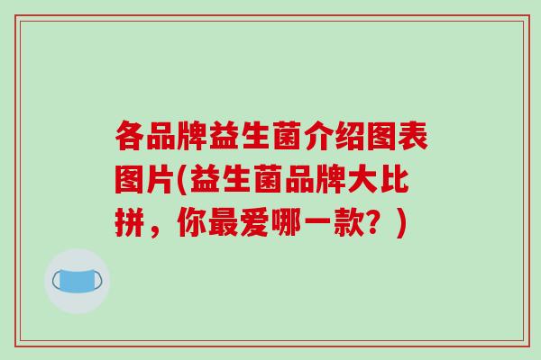 各品牌益生菌介绍图表图片(益生菌品牌大比拼，你爱哪一款？)