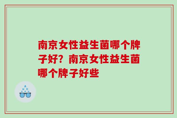 南京女性益生菌哪个牌子好？南京女性益生菌哪个牌子好些